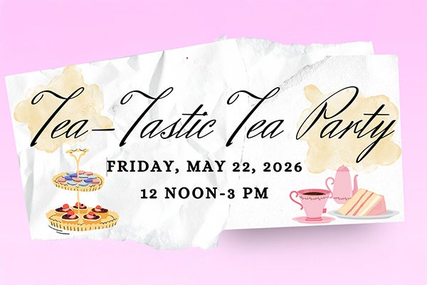 "Tea-Tastic Tea Party Friday, May 22, 2026, 12 noon-3 pm." Pictures of tea and treats on a napkin over a pink background.